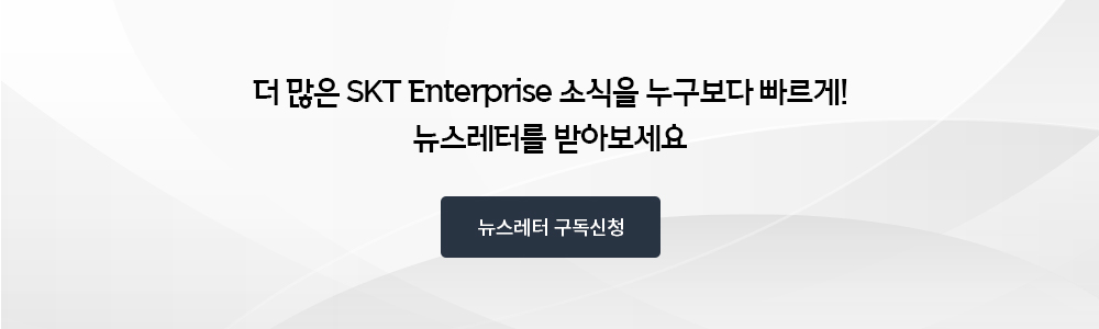 더 많은 SKT Enterprise 소식을 누구보다 빠르게! 뉴스레터를 받아보세요. 뉴스레터 구독신청